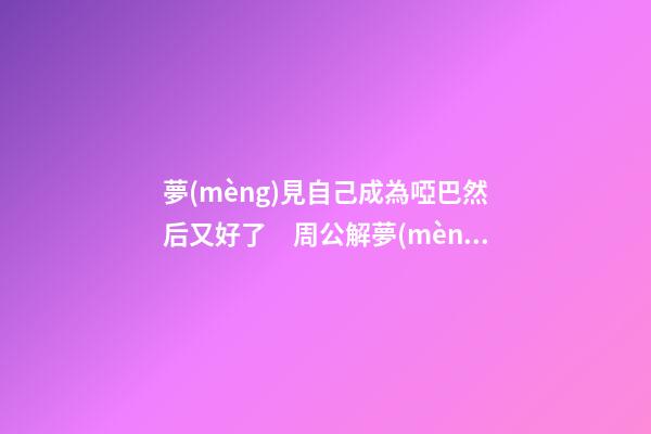 夢(mèng)見自己成為啞巴然后又好了　周公解夢(mèng)之夢(mèng)到自己成為啞巴然后又